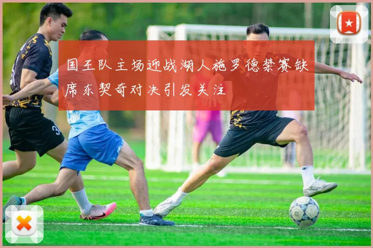 国王队主场迎战湖人施罗德禁赛缺席东契奇对决引发关注