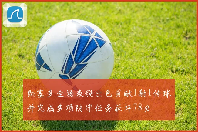 凯塞多全场表现出色贡献1射1传球并完成多项防守任务获评78分