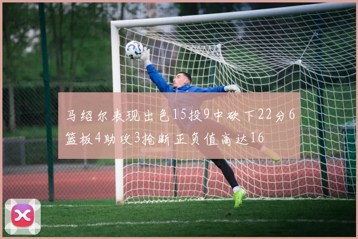 马绍尔表现出色15投9中砍下22分6篮板4助攻3抢断正负值高达16