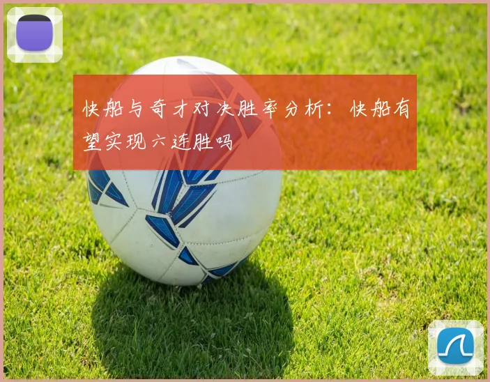 快船与奇才对决胜率分析：快船有望实现六连胜吗