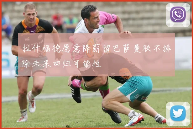 拉什福德愿意降薪留巴萨曼联不排除未来回归可能性