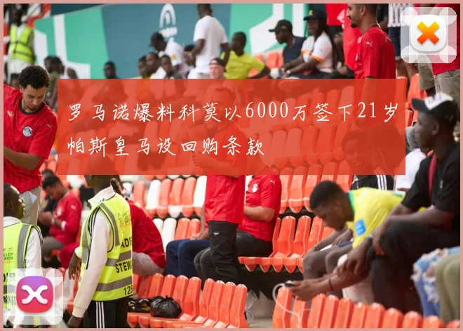 罗马诺爆料科莫以6000万签下21岁帕斯皇马设回购条款