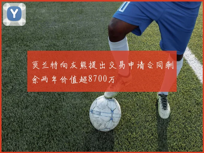 莫兰特向灰熊提出交易申请合同剩余两年价值超8700万