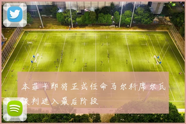 本菲卡即将正式任命马尔科席尔瓦谈判进入最后阶段
