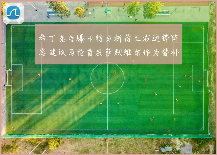 希丁克与滕卡特分析荷兰右边锋阵容建议马伦首发萨默维尔作为替补选择