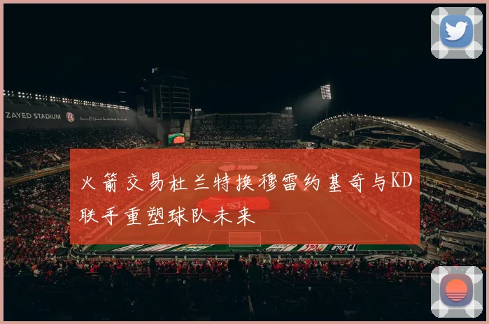 火箭交易杜兰特换穆雷约基奇与KD联手重塑球队未来