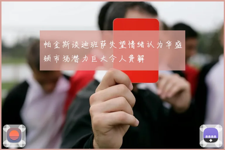 帕金斯谈迪班萨失望情绪认为华盛顿市场潜力巨大令人费解